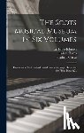 Johnson, James Ca 1750-1811 - The Scots Musical Museum in Six Volumes