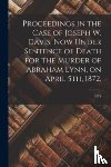 Anonymous - Proceedings in the Case of Joseph W. Davis, Now Under Sentence of Death for the Murder of Abraham Lynn, on April 5th, 1872.; 1874