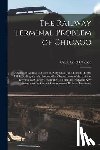  - The Railway Terminal Problem of Chicago; a Series of Addresses Before the City Club, June Third to Tenth, 1913, Dealing With the Proposed Re-organization of the Railway Terminals of Chicago, Including All Terminal Proposals Now Before the City Counc