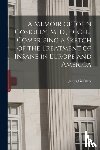  - A Memoir of John Conolly, M. D., D. C. L., Comprising a Sketch of the Treatment of Insane in Europe and America