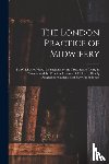 Anonymous - The London Practice of Midwifery; to Which Are Added, Instructions for the Treatment of Lying-in Women, and the Principal Diseases of Children, Chiefly Designed for Students and Early Practitioners
