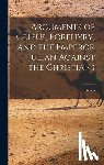 Celsus - Arguments of Celsus, Porphyry, and the Emperor Julian Against the Christians