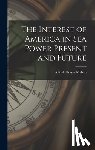 Mahan, Alfred Thayer - The Interest of America in Sea Power Present and Future