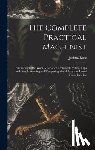 Rose, Joshua - The Complete Practical Machinist: Embracing Lathe Work, Vise Work, Drills and Drilling, Taps and Dies, Hardening and Tempering, the Making and Use of