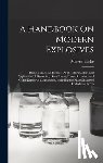 Eissler, Manuel - A Handbook On Modern Explosives: Being a Practical Treatise On the Manufacture and Application of Dynamite, Gun-Cotton, Nitro-Glycerine, and Other Exp