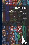 Selous, Frederick Courteney - A Hunter's Wanderings in Africa: Being a Narrative of Nine Years Spent Amongst the Game of the Far Interior of South Africa, Containing Accounts of Ex
