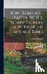 H, Burgess Walter - John Robinson, Pastor of the Pilgrim Fathers, A Study of His Life and Times
