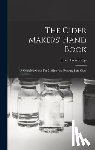 Trowbridge, J. M. - The Cider Makers' Hand Book: A Complete Guide For Making And Keeping Pure Cider