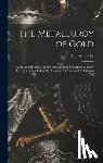 Eissler, Manuel - The Metallurgy of Gold: A Practical Treatise On the Metallurgical Treatment of Gold-Bearing Ores Including the Assaying, Melting, and Refining of Gold
