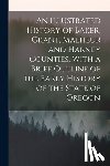 Anonymous - An Illustrated History of Baker, Grant, Malheur and Harney Counties, With a Brief Outline of the Early History of the State of Oregon