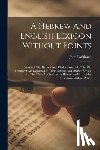 Parkhurst, John - A Hebrew And English Lexicon Without Points: In Which The Hebrew And Chaldee Words Of The Old Testament Are Explained In Their Leading And Derived Sen