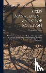 Parker, Edward Cary - Field Management and Crop Rotation: Planning and Organizing Farms; Crop Rotation Systems; Soil Amendment With Fertilizers; Relation of Animal Husbandr