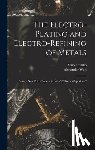 Watt, Alexander - The Electro-Plating and Electro-Refining of Metals: Being a New Ed. of Alexander Watt's "Electro-Deposition"