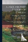 Watts, Jenny Chamberlain - A Documentary History Of Chelsea: Including The Boston Precincts Of Winnisimmet, Rumney Marsh, And Pullen Point, 1624-1824