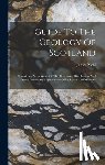 Nicol, James - Guide To The Geology Of Scotland: Containing An Account Of The Character, Distribution And More Interesting Appearances Of Its Rocks And Minerals