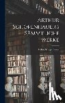 Arthur, Schopenhauer - Arthur Schopenhauer's Sämmtliche Werke