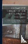 Brooks, Nathan Covington - A Complete History of the Mexican War: Its Causes, Conduct, and Consequences: Comprising an Account of the Various Military and Naval Operations, From