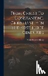 Adeney, Walter Frederic - From Christ To Constantine, Christianity In The First Three Centuries