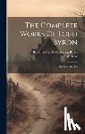 Baron George Noël Gordon Byron - The Complete Works Of Lord Byron: Don Juan, Etc. Etc