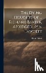Baxter, Richard - The Dying Thoughts Of ... Richard Baxter, Abridged By B. Fawcett