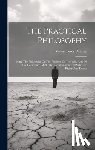Dabney, Robert Lewis - The Practical Philosophy: Being The Philosophy Of The Feelings, Of The Will, And Of The Conscience, With The Ascertainment Of Particular Rights And Du