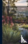 Bailey, William Whitman - New England Wild Flowers and Their Seasons