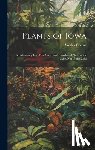 Greene, Wesley - Plants of Iowa; a Preliminary List of the Native and Introduced Plants of the State, not Under Culti