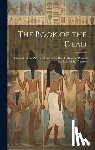 Anonymous - The Book of the Dead; Facsimile of the Papyrus of Ani in the British Museum. Printed by Order of the Trustees