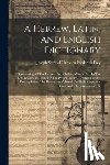 Joseph Samuel Christian Frederick Frey - A Hebrew, Latin, And English Dictionary: Containing All The Hebrew And Chaldee Words Used In The Old Testament, Including The Proper Names, Arranged U