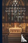 Emmerick, Anna Katharina - La Douloureuse Passion De Notre Seigneur Jesus-christ...
