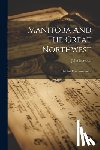 Macoun, John - Manitoba And The Great Northwest: The Field For Investment