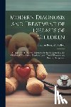Sheffield, Herman Bernard 1871- - Modern Diagnosis and Treatment of Diseases of Children; a Treatise on the Medical and Surgical Diseases of Infancy and Childhood, With Special Emphasi