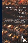 Wiel, Samuel Charles - Water Rights in the Western States: The Law of Appropriation of Water As Applied Alone in Some Jurisdictions, and As Applied Together With the Common
