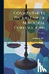 Dillon, John Forrest - Commentaries On the Law of Municipal Corporations; Volume 1
