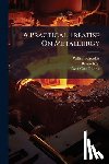 Crookes, William - A Practical Treatise On Metallurgy