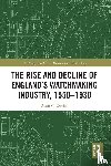 Davies, Alun C. - The Rise and Decline of England's Watchmaking Industry, 1550–1930