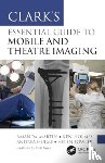 Martin, Amanda, Holmes, Ken, Hulme, Andrea, Fowler, Helen - Clark’s Essential Guide to Mobile and Theatre Imaging