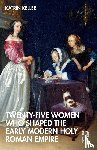 Keller, Katrin - Twenty-Five Women Who Shaped the Early Modern Holy Roman Empire