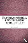 Fundic, Leonela - Art, Power, and Patronage in the Principality of Epirus, 1204–1318