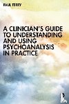 Terry, Paul - A Clinician’s Guide to Understanding and Using Psychoanalysis in Practice