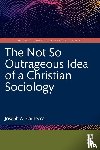 Scimecca, Joseph A. (George Mason University - The Not So Outrageous Idea of a Christian Sociology