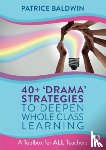 Baldwin, Patrice - 40+ ‘Drama’ Strategies to Deepen Whole Class Learning