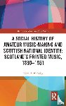 McAulay, Karen E. - A Social History of Amateur Music-Making and Scottish National Identity: Scotland’s Printed Music, 1880–1951