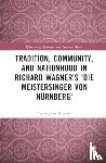 Kimbell, Christopher - Tradition, Community, and Nationhood in Richard Wagner’s Die Meistersinger von Nurnberg