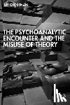 Grossman, Lee - The Psychoanalytic Encounter and the Misuse of Theory