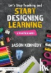 Kennedy, Jason - Let's Stop Teaching and Start Designing Learning