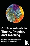 Garcia, Christen Sperry, Sotomayor II, Leslie C. - Art Borderlands in Theory, Practice, and Teaching