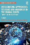  - Decolonising Approaches to Users and Audiences in the Global South - Context, Theory and Method