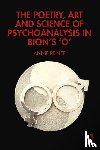 Reiner, Annie - The Poetry, Art and Science of Psychoanalysis in Bion's O