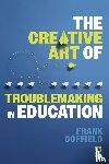 Coffield, Frank - The Creative Art of Troublemaking in Education